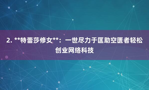 2. **特蕾莎修女**：一世尽力于匡助空匮者轻松创业网络科技